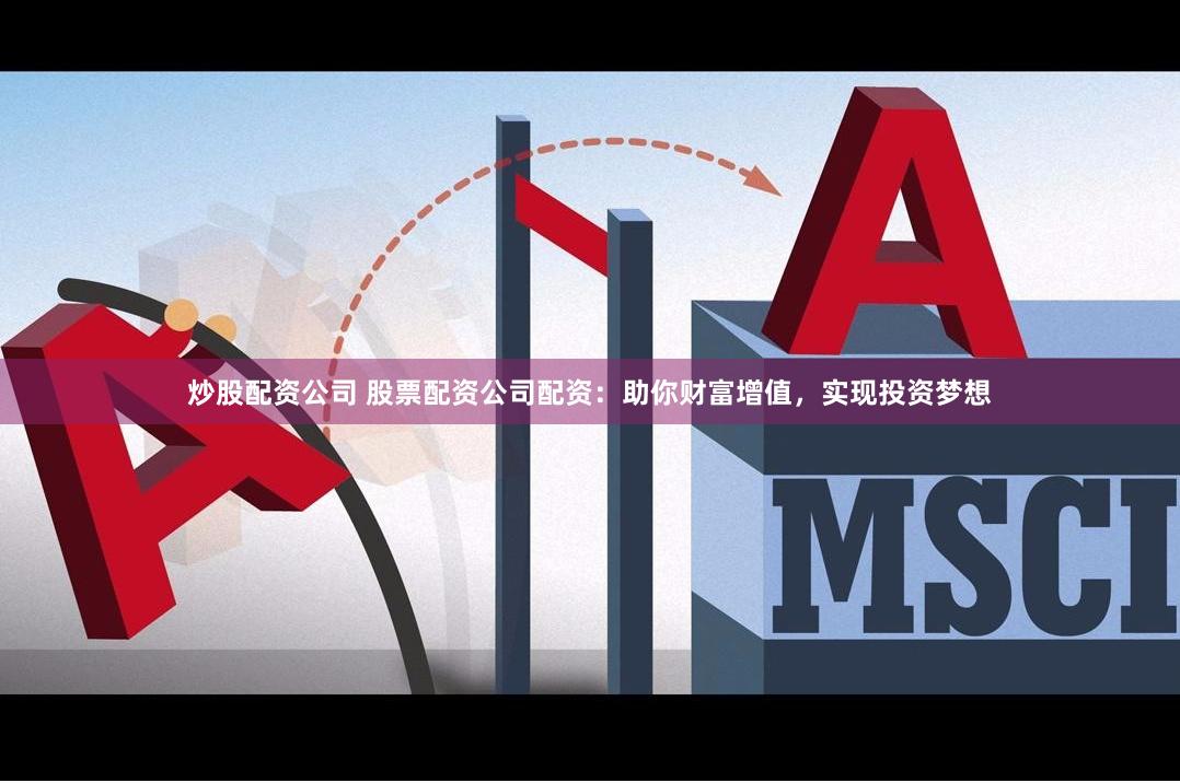 炒股配资公司 股票配资公司配资：助你财富增值，实现投资梦想