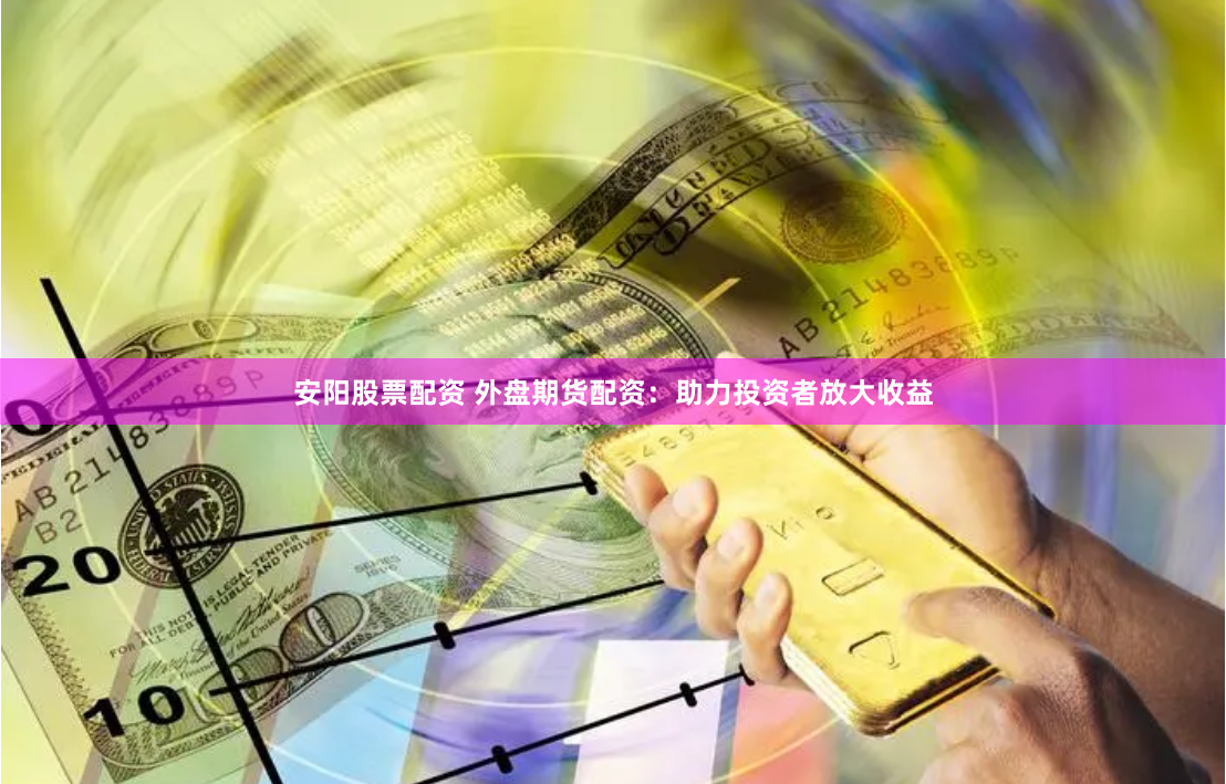 安阳股票配资 外盘期货配资：助力投资者放大收益