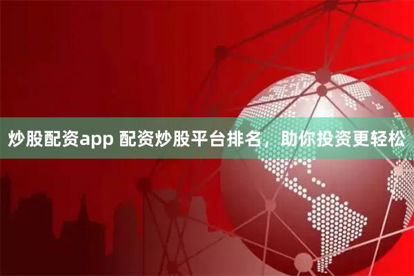 炒股配资app 配资炒股平台排名，助你投资更轻松