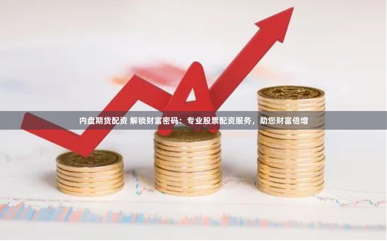 内盘期货配资 解锁财富密码：专业股票配资服务，助您财富倍增