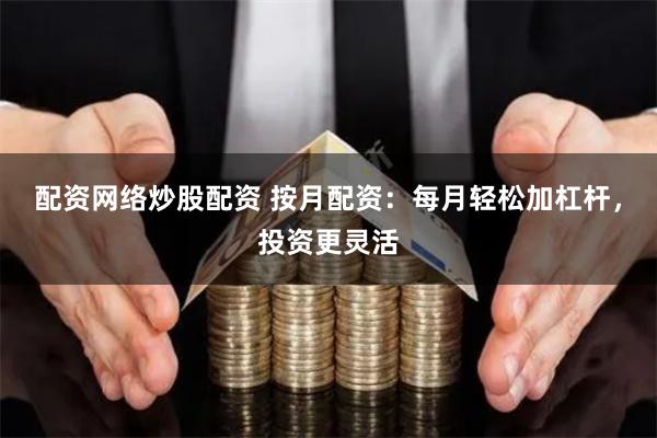 配资网络炒股配资 按月配资：每月轻松加杠杆，投资更灵活