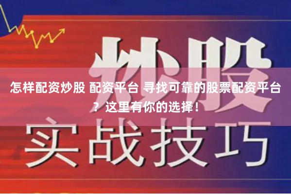怎样配资炒股 配资平台 寻找可靠的股票配资平台？这里有你的选择！