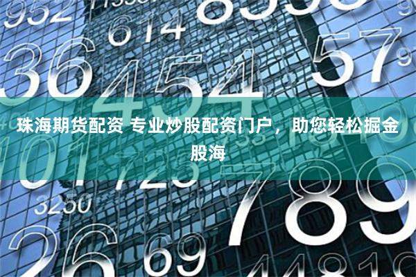 珠海期货配资 专业炒股配资门户，助您轻松掘金股海