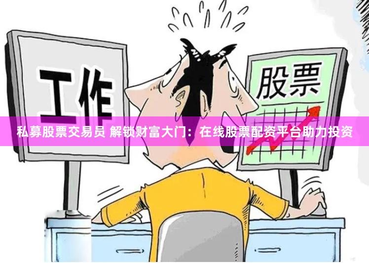 私募股票交易员 解锁财富大门：在线股票配资平台助力投资