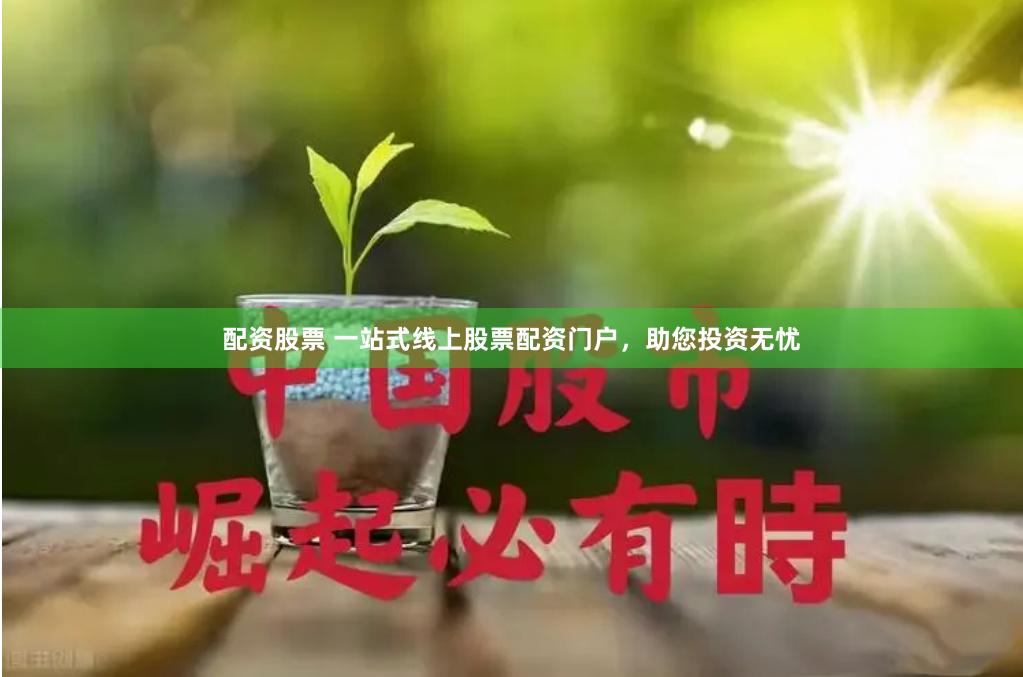 配资股票 一站式线上股票配资门户，助您投资无忧
