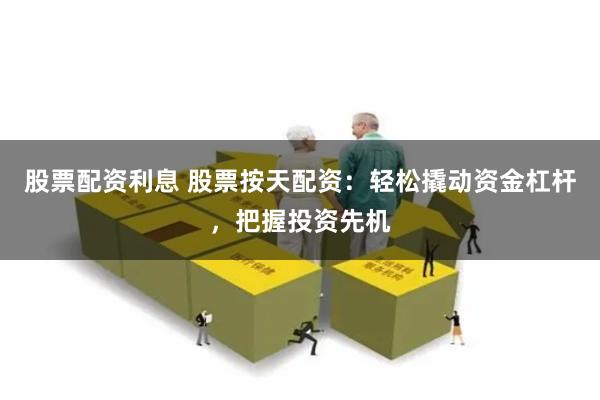 股票配资利息 股票按天配资：轻松撬动资金杠杆，把握投资先机