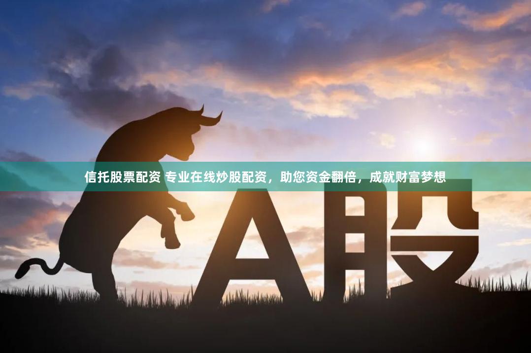 信托股票配资 专业在线炒股配资，助您资金翻倍，成就财富梦想