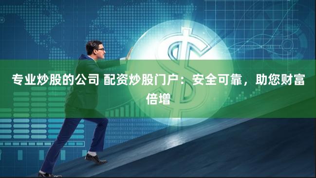 专业炒股的公司 配资炒股门户：安全可靠，助您财富倍增