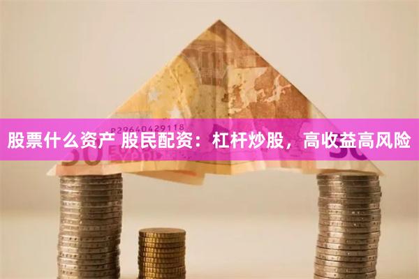 股票什么资产 股民配资：杠杆炒股，高收益高风险