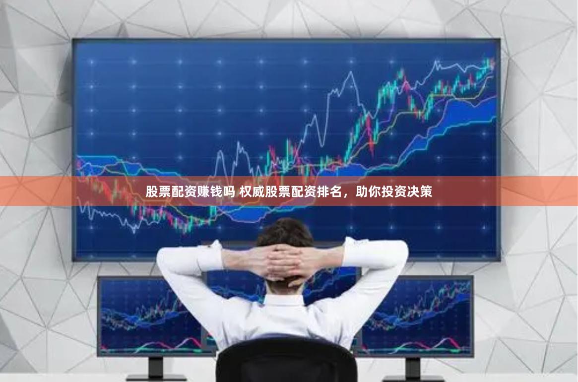 股票配资赚钱吗 权威股票配资排名，助你投资决策