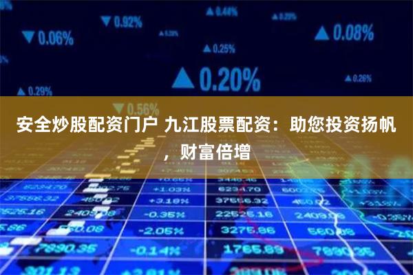 安全炒股配资门户 九江股票配资：助您投资扬帆，财富倍增