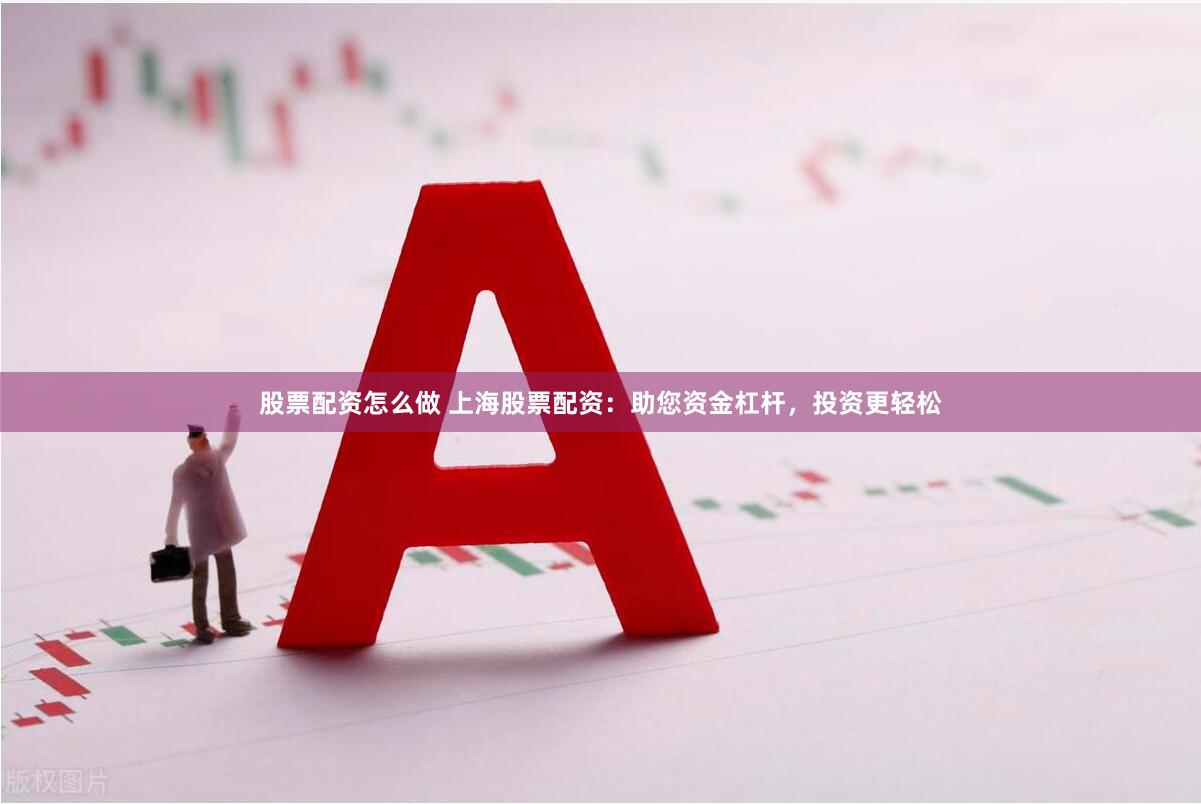 股票配资怎么做 上海股票配资：助您资金杠杆，投资更轻松