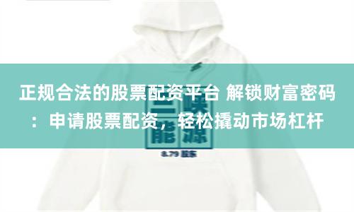 正规合法的股票配资平台 解锁财富密码:申请股票配资,轻松撬动市场杠杆
