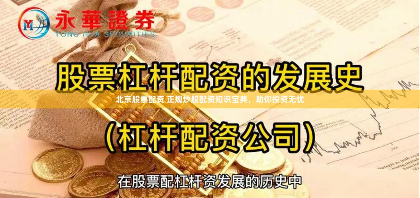 北京股票配资 正规炒股配资知识宝典，助你投资无忧
