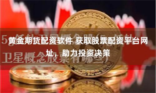黄金期货配资软件 获取股票配资平台网址，助力投资决策