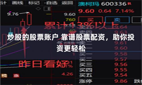 炒股的股票账户 靠谱股票配资，助你投资更轻松