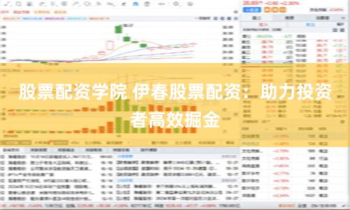 股票配资学院 伊春股票配资：助力投资者高效掘金