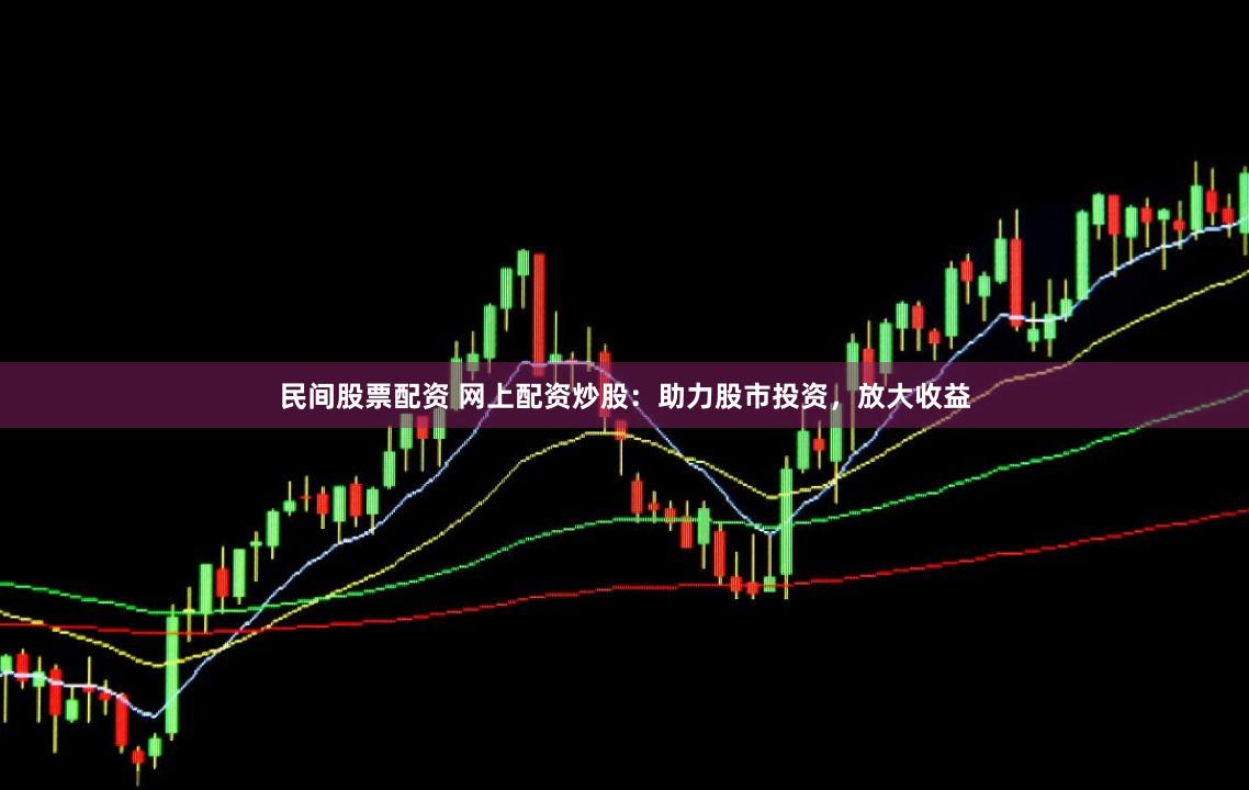 民间股票配资 网上配资炒股：助力股市投资，放大收益