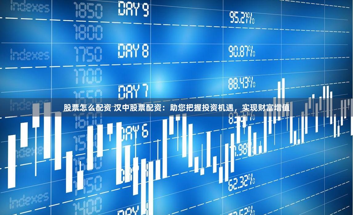 股票怎么配资 汉中股票配资：助您把握投资机遇，实现财富增值