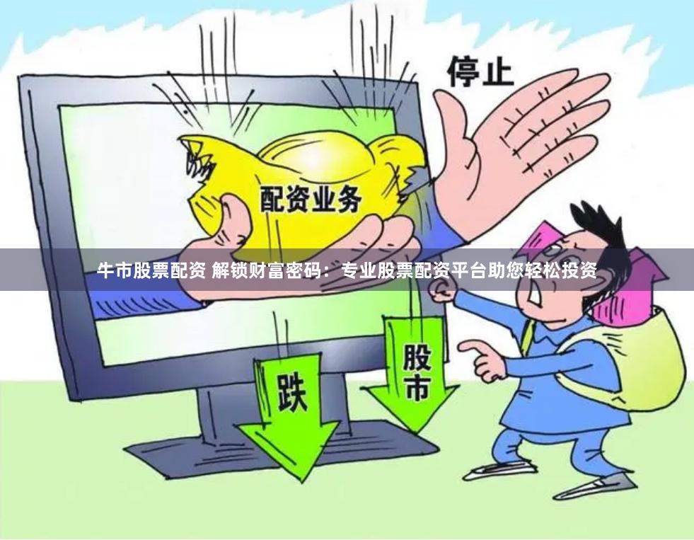 牛市股票配资 解锁财富密码：专业股票配资平台助您轻松投资
