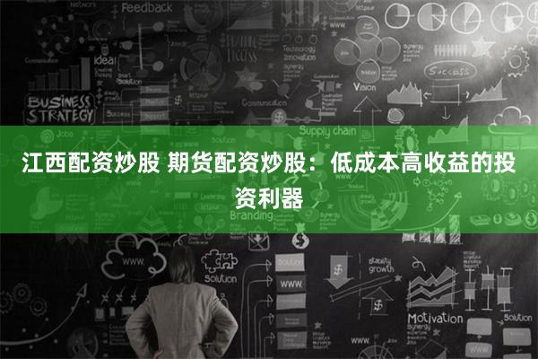 江西配资炒股 期货配资炒股：低成本高收益的投资利器