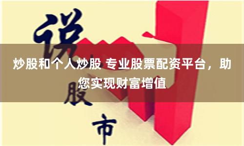 炒股和个人炒股 专业股票配资平台，助您实现财富增值