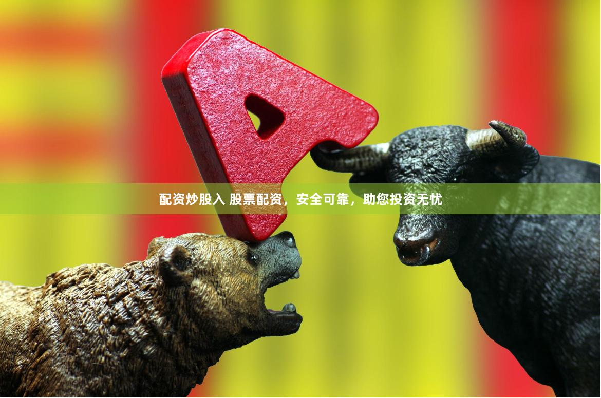 配资炒股入 股票配资，安全可靠，助您投资无忧