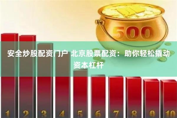 安全炒股配资门户 北京股票配资：助你轻松撬动资本杠杆