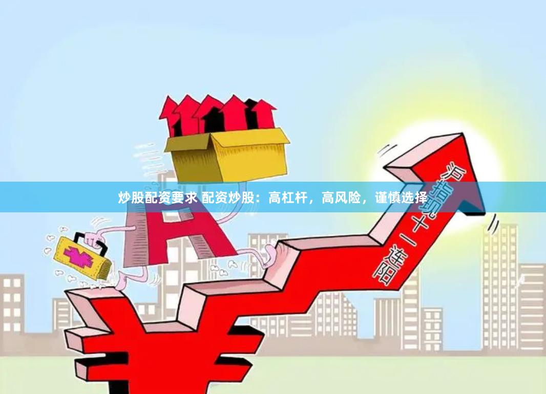 炒股配资要求 配资炒股：高杠杆，高风险，谨慎选择