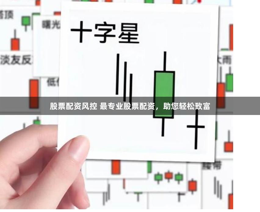 股票配资风控 最专业股票配资，助您轻松致富