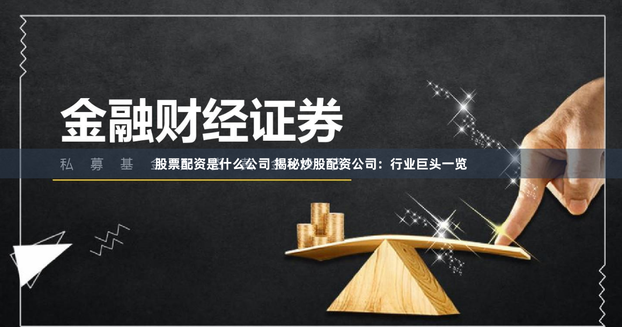 股票配资是什么公司 揭秘炒股配资公司：行业巨头一览