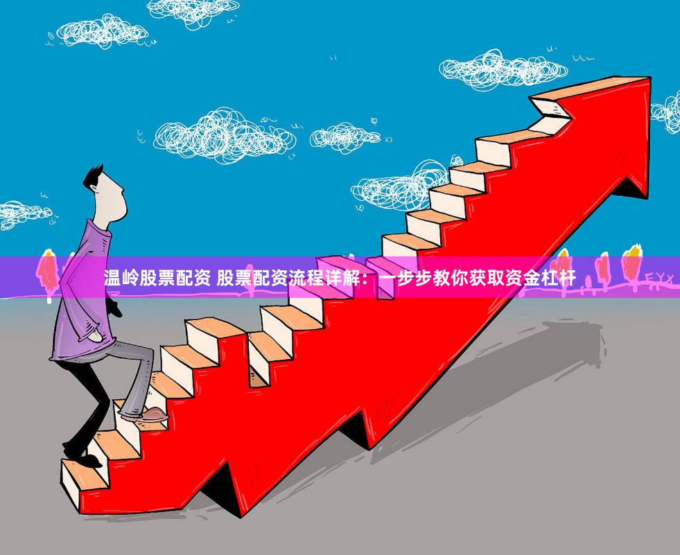 温岭股票配资 股票配资流程详解：一步步教你获取资金杠杆