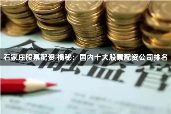 石家庄股票配资 揭秘：国内十大股票配资公司排名