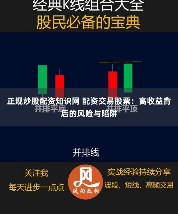 正规炒股配资知识网 配资交易股票：高收益背后的风险与陷阱
