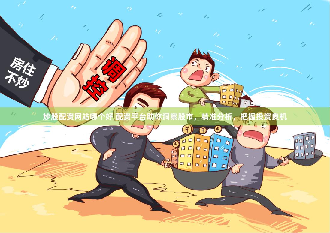 炒股配资网站哪个好 配资平台助你洞察股市,精准分析,把握投资良机
