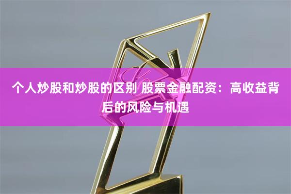 个人炒股和炒股的区别 股票金融配资：高收益背后的风险与机遇