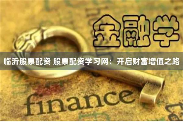 临沂股票配资 股票配资学习网：开启财富增值之路
