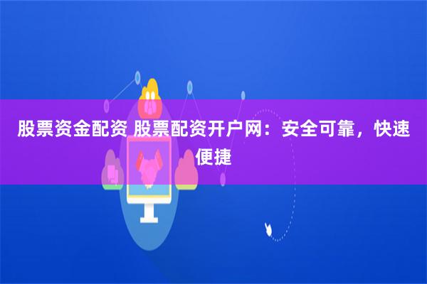 股票资金配资 股票配资开户网：安全可靠，快速便捷