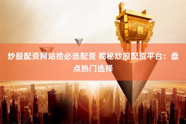 炒股配资网站拾必选配资 揭秘炒股配资平台：盘点热门选择
